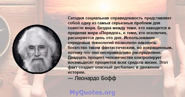 Сегодня социальная справедливость представляет собой одну из самых серьезных проблем для совести мира. Бездна между теми, кто находится в пределах мира «Порядок», и теми, кто исключен, расширяется день ото дня.