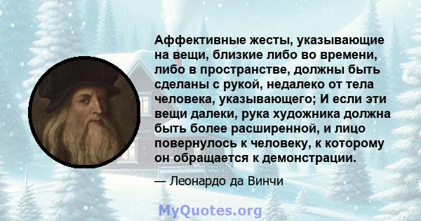 Аффективные жесты, указывающие на вещи, близкие либо во времени, либо в пространстве, должны быть сделаны с рукой, недалеко от тела человека, указывающего; И если эти вещи далеки, рука художника должна быть более