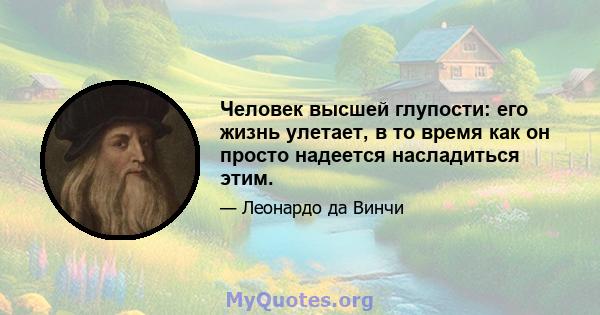 Человек высшей глупости: его жизнь улетает, в то время как он просто надеется насладиться этим.