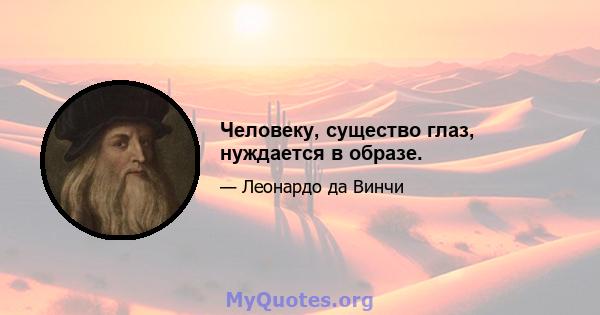 Человеку, существо глаз, нуждается в образе.