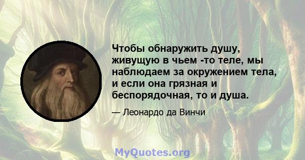 Чтобы обнаружить душу, живущую в чьем -то теле, мы наблюдаем за окружением тела, и если она грязная и беспорядочная, то и душа.