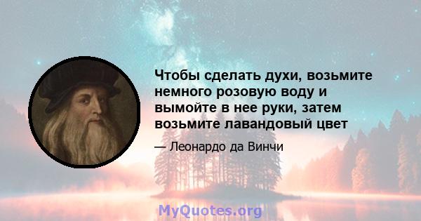 Чтобы сделать духи, возьмите немного розовую воду и вымойте в нее руки, затем возьмите лавандовый цвет