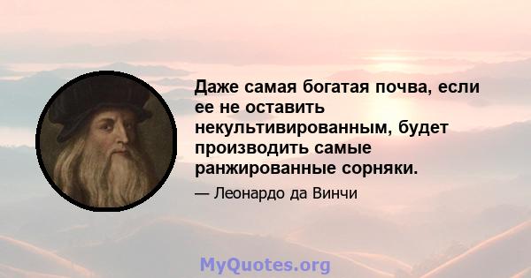 Даже самая богатая почва, если ее не оставить некультивированным, будет производить самые ранжированные сорняки.