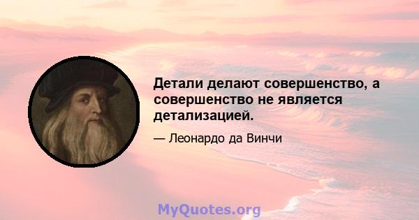 Детали делают совершенство, а совершенство не является детализацией.