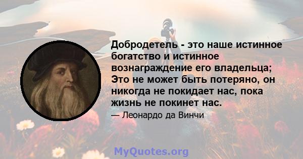 Добродетель - это наше истинное богатство и истинное вознаграждение его владельца; Это не может быть потеряно, он никогда не покидает нас, пока жизнь не покинет нас.