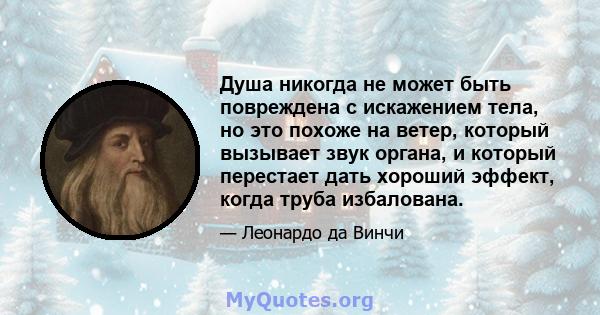 Душа никогда не может быть повреждена с искажением тела, но это похоже на ветер, который вызывает звук органа, и который перестает дать хороший эффект, когда труба избалована.