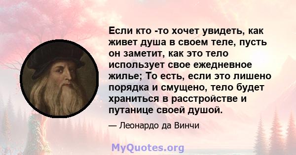 Если кто -то хочет увидеть, как живет душа в своем теле, пусть он заметит, как это тело использует свое ежедневное жилье; То есть, если это лишено порядка и смущено, тело будет храниться в расстройстве и путанице своей