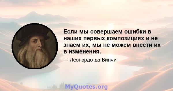 Если мы совершаем ошибки в наших первых композициях и не знаем их, мы не можем внести их в изменения.