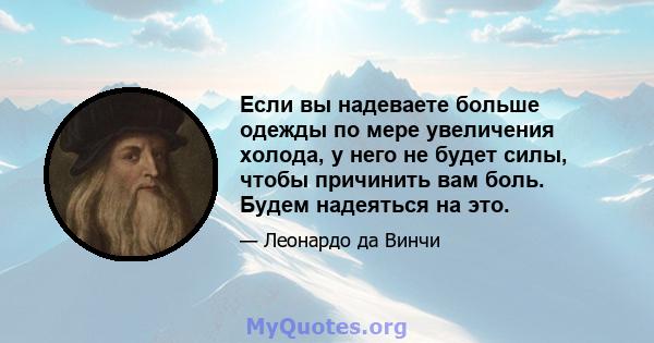 Если вы надеваете больше одежды по мере увеличения холода, у него не будет силы, чтобы причинить вам боль. Будем надеяться на это.