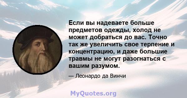 Если вы надеваете больше предметов одежды, холод не может добраться до вас. Точно так же увеличить свое терпение и концентрацию, и даже большие травмы не могут разогнаться с вашим разумом.