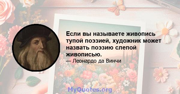 Если вы называете живопись тупой поэзией, художник может назвать поэзию слепой живописью.