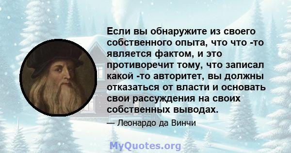 Если вы обнаружите из своего собственного опыта, что что -то является фактом, и это противоречит тому, что записал какой -то авторитет, вы должны отказаться от власти и основать свои рассуждения на своих собственных