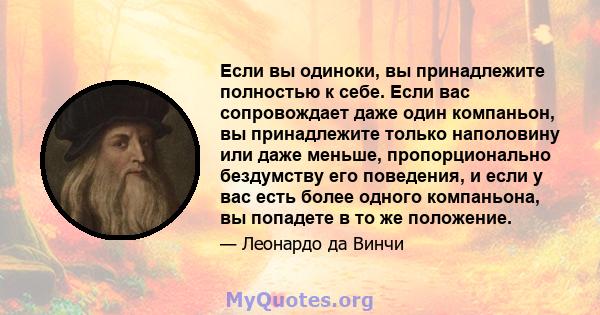 Если вы одиноки, вы принадлежите полностью к себе. Если вас сопровождает даже один компаньон, вы принадлежите только наполовину или даже меньше, пропорционально бездумству его поведения, и если у вас есть более одного