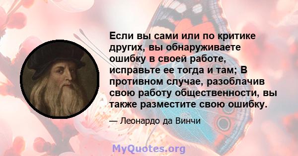 Если вы сами или по критике других, вы обнаруживаете ошибку в своей работе, исправьте ее тогда и там; В противном случае, разоблачив свою работу общественности, вы также разместите свою ошибку.