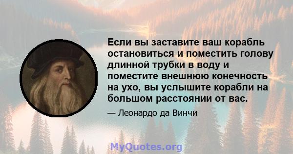 Если вы заставите ваш корабль остановиться и поместить голову длинной трубки в воду и поместите внешнюю конечность на ухо, вы услышите корабли на большом расстоянии от вас.