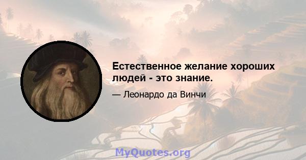 Естественное желание хороших людей - это знание.