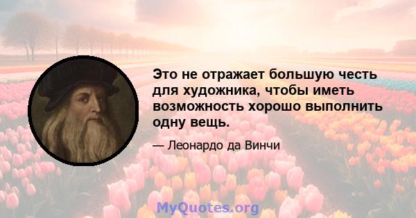 Это не отражает большую честь для художника, чтобы иметь возможность хорошо выполнить одну вещь.