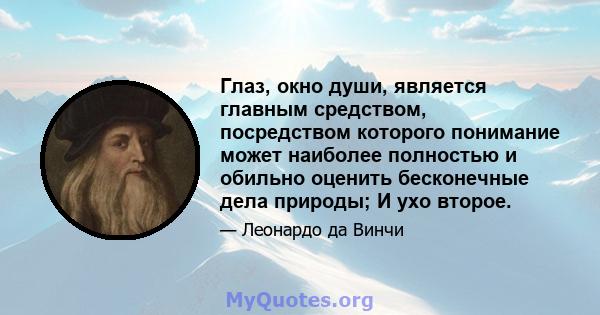 Глаз, окно души, является главным средством, посредством которого понимание может наиболее полностью и обильно оценить бесконечные дела природы; И ухо второе.