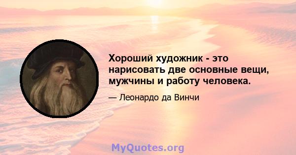 Хороший художник - это нарисовать две основные вещи, мужчины и работу человека.