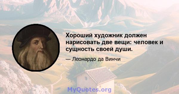 Хороший художник должен нарисовать две вещи: человек и сущность своей души.