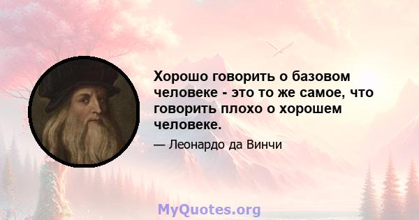 Хорошо говорить о базовом человеке - это то же самое, что говорить плохо о хорошем человеке.