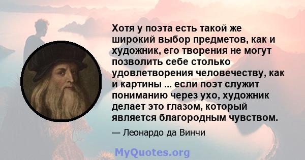 Хотя у поэта есть такой же широкий выбор предметов, как и художник, его творения не могут позволить себе столько удовлетворения человечеству, как и картины ... если поэт служит пониманию через ухо, художник делает это