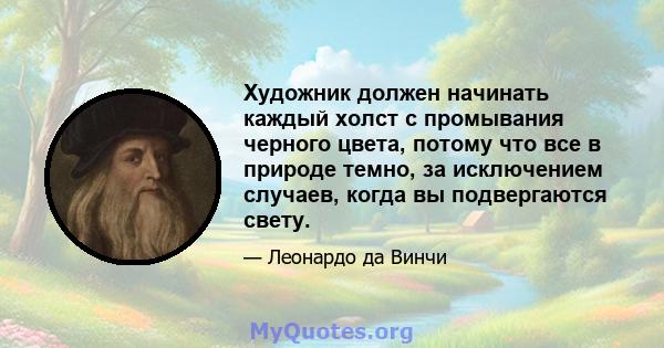 Художник должен начинать каждый холст с промывания черного цвета, потому что все в природе темно, за исключением случаев, когда вы подвергаются свету.