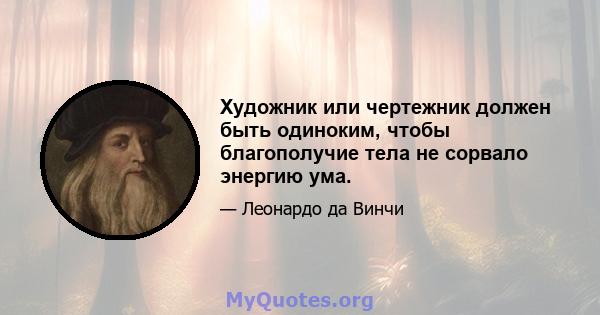 Художник или чертежник должен быть одиноким, чтобы благополучие тела не сорвало энергию ума.