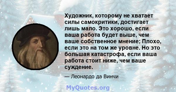 Художник, которому не хватает силы самокритики, достигает лишь мало. Это хорошо, если ваша работа будет выше, чем ваше собственное мнение; Плохо, если это на том же уровне. Но это большая катастрофа, если ваша работа