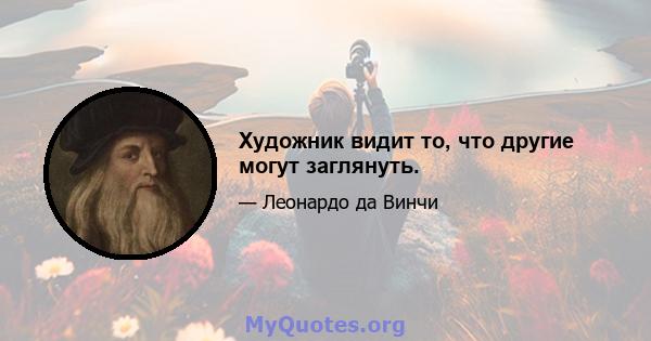 Художник видит то, что другие могут заглянуть.