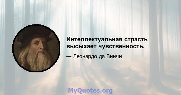 Интеллектуальная страсть высыхает чувственность.