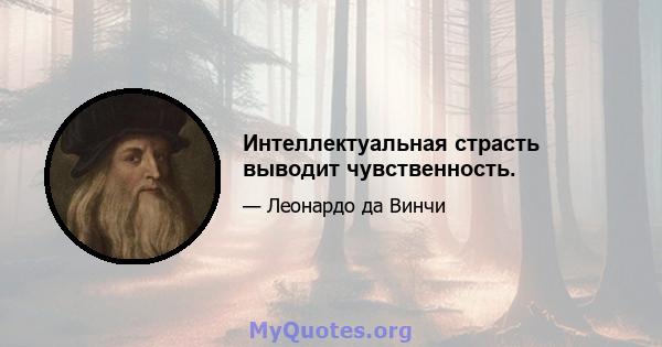 Интеллектуальная страсть выводит чувственность.