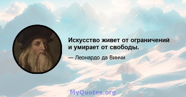 Искусство живет от ограничений и умирает от свободы.