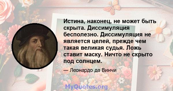 Истина, наконец, не может быть скрыта. Диссимуляция бесполезно. Диссимуляция не является целей, прежде чем такая великая судья. Ложь ставит маску. Ничто не скрыто под солнцем.