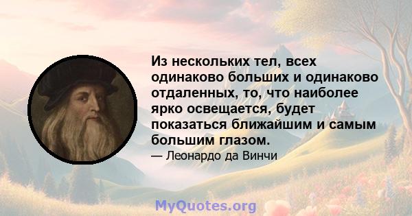 Из нескольких тел, всех одинаково больших и одинаково отдаленных, то, что наиболее ярко освещается, будет показаться ближайшим и самым большим глазом.