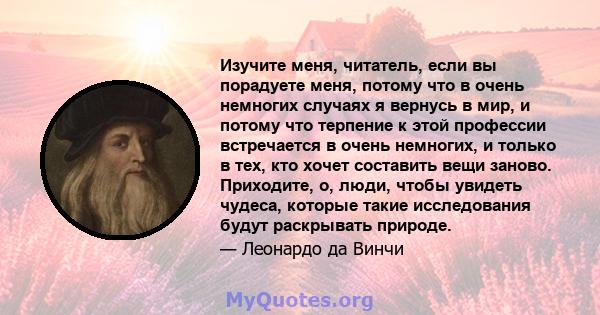 Изучите меня, читатель, если вы порадуете меня, потому что в очень немногих случаях я вернусь в мир, и потому что терпение к этой профессии встречается в очень немногих, и только в тех, кто хочет составить вещи заново.