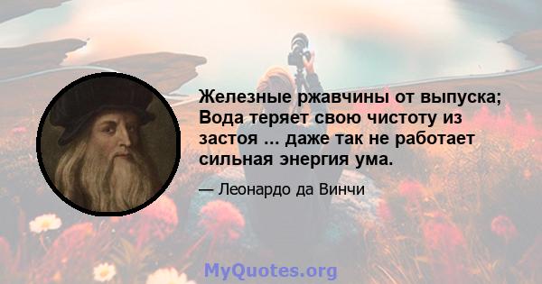 Железные ржавчины от выпуска; Вода теряет свою чистоту из застоя ... даже так не работает сильная энергия ума.