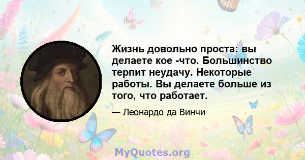 Жизнь довольно проста: вы делаете кое -что. Большинство терпит неудачу. Некоторые работы. Вы делаете больше из того, что работает.