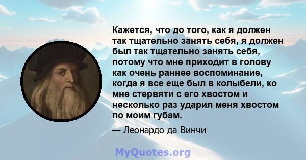 Кажется, что до того, как я должен так тщательно занять себя, я должен был так тщательно занять себя, потому что мне приходит в голову как очень раннее воспоминание, когда я все еще был в колыбели, ко мне стервяти с его 