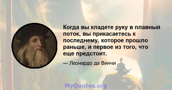 Когда вы кладете руку в плавный поток, вы прикасаетесь к последнему, которое прошло раньше, и первое из того, что еще предстоит.