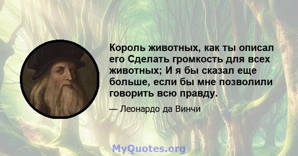 Король животных, как ты описал его Сделать громкость для всех животных; И я бы сказал еще больше, если бы мне позволили говорить всю правду.