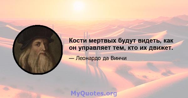 Кости мертвых будут видеть, как он управляет тем, кто их движет.