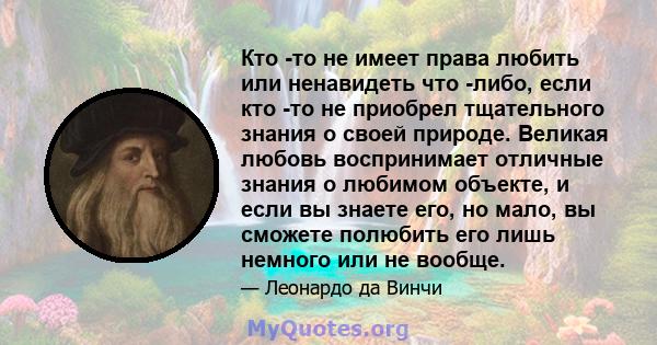 Кто -то не имеет права любить или ненавидеть что -либо, если кто -то не приобрел тщательного знания о своей природе. Великая любовь воспринимает отличные знания о любимом объекте, и если вы знаете его, но мало, вы