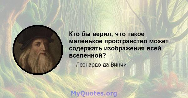 Кто бы верил, что такое маленькое пространство может содержать изображения всей вселенной?