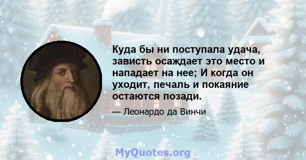 Куда бы ни поступала удача, зависть осаждает это место и нападает на нее; И когда он уходит, печаль и покаяние остаются позади.