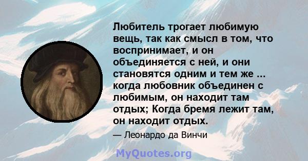 Любитель трогает любимую вещь, так как смысл в том, что воспринимает, и он объединяется с ней, и они становятся одним и тем же ... когда любовник объединен с любимым, он находит там отдых; Когда бремя лежит там, он