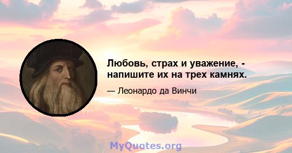 Любовь, страх и уважение, - напишите их на трех камнях.