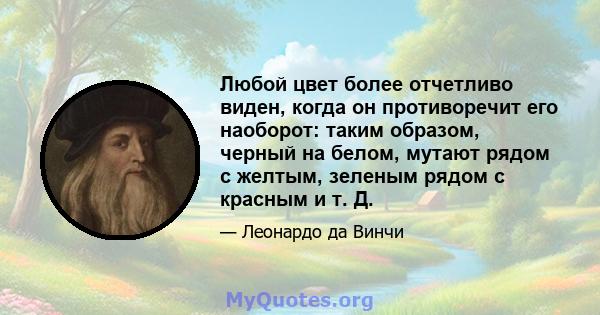 Любой цвет более отчетливо виден, когда он противоречит его наоборот: таким образом, черный на белом, мутают рядом с желтым, зеленым рядом с красным и т. Д.