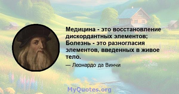 Медицина - это восстановление дискордантных элементов; Болезнь - это разногласия элементов, введенных в живое тело.