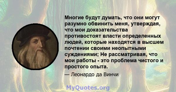 Многие будут думать, что они могут разумно обвинить меня, утверждая, что мои доказательства противостоят власти определенных людей, которые находятся в высшем почтении своими неопытными суждениями; Не рассматривая, что